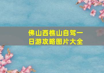 佛山西樵山自驾一日游攻略图片大全