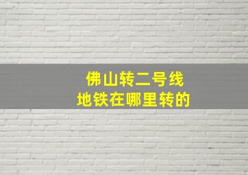 佛山转二号线地铁在哪里转的