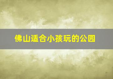 佛山适合小孩玩的公园