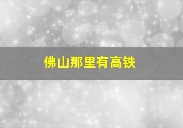 佛山那里有高铁