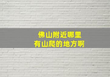 佛山附近哪里有山爬的地方啊