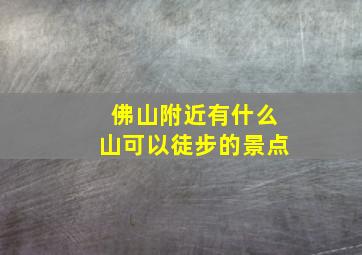 佛山附近有什么山可以徒步的景点