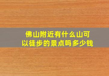 佛山附近有什么山可以徒步的景点吗多少钱