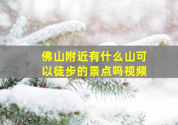 佛山附近有什么山可以徒步的景点吗视频