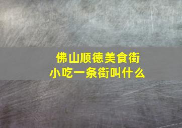 佛山顺德美食街小吃一条街叫什么