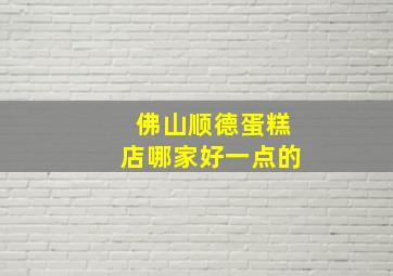 佛山顺德蛋糕店哪家好一点的