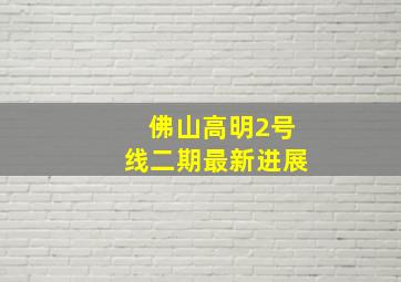 佛山高明2号线二期最新进展