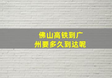 佛山高铁到广州要多久到达呢