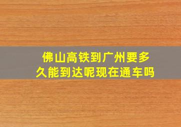 佛山高铁到广州要多久能到达呢现在通车吗