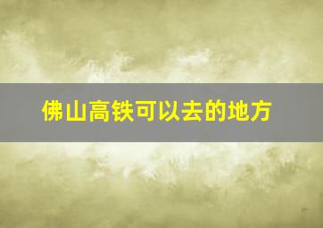 佛山高铁可以去的地方