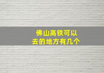 佛山高铁可以去的地方有几个