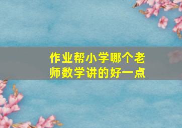 作业帮小学哪个老师数学讲的好一点