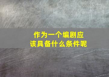 作为一个编剧应该具备什么条件呢