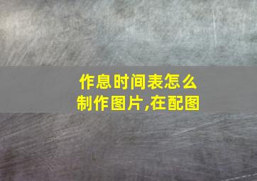 作息时间表怎么制作图片,在配图