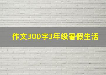 作文300字3年级暑假生活