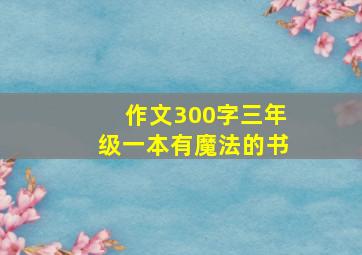 作文300字三年级一本有魔法的书