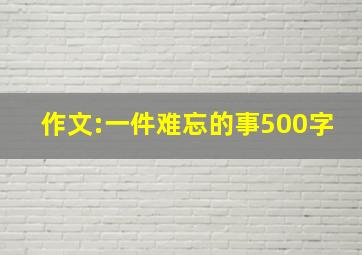 作文:一件难忘的事500字