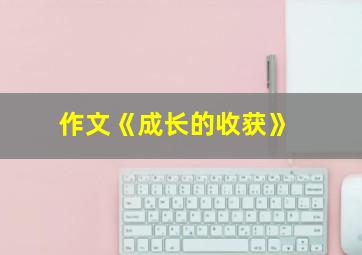 作文《成长的收获》