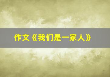 作文《我们是一家人》