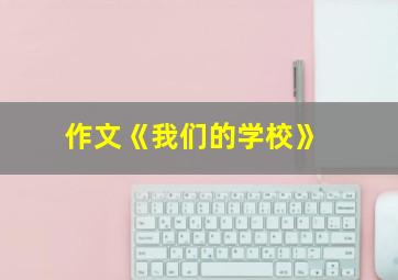 作文《我们的学校》