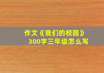 作文《我们的校园》300字三年级怎么写