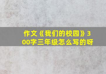 作文《我们的校园》300字三年级怎么写的呀