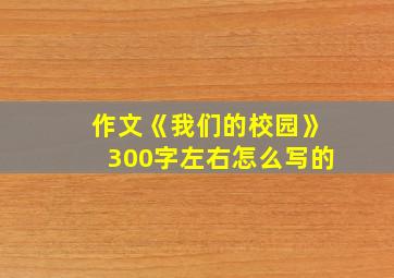 作文《我们的校园》300字左右怎么写的