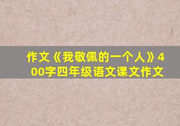 作文《我敬佩的一个人》400字四年级语文课文作文