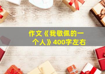 作文《我敬佩的一个人》400字左右