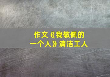 作文《我敬佩的一个人》清洁工人