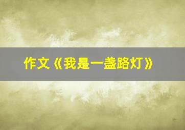 作文《我是一盏路灯》