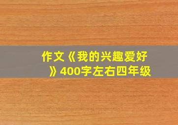 作文《我的兴趣爱好》400字左右四年级