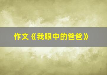 作文《我眼中的爸爸》