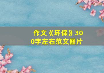 作文《环保》300字左右范文图片