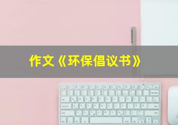 作文《环保倡议书》