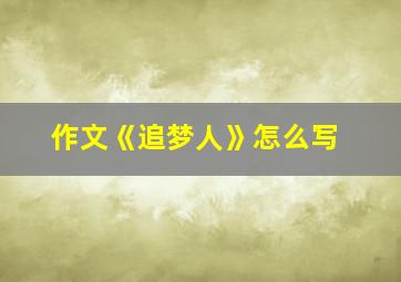 作文《追梦人》怎么写