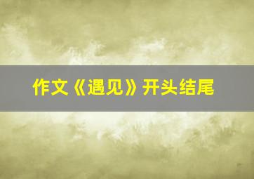 作文《遇见》开头结尾