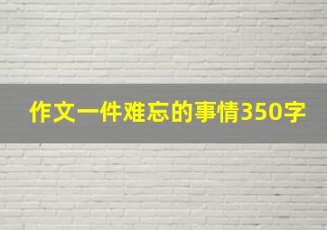 作文一件难忘的事情350字