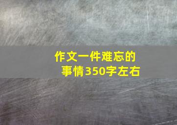 作文一件难忘的事情350字左右