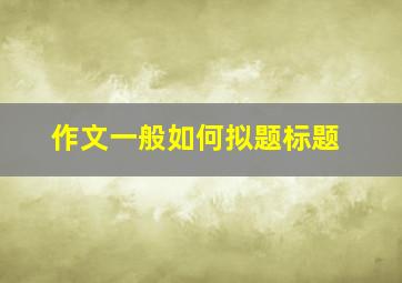 作文一般如何拟题标题