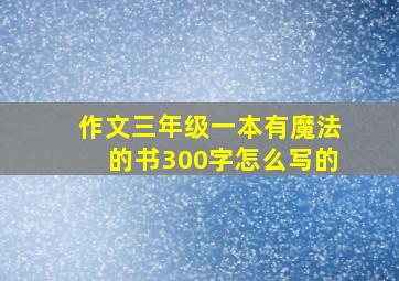 作文三年级一本有魔法的书300字怎么写的