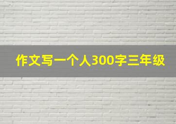 作文写一个人300字三年级