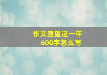 作文回望这一年600字怎么写