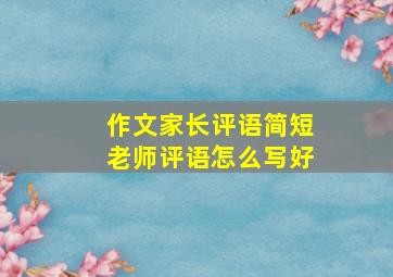 作文家长评语简短老师评语怎么写好