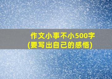 作文小事不小500字(要写出自己的感悟)