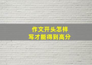 作文开头怎样写才能得到高分