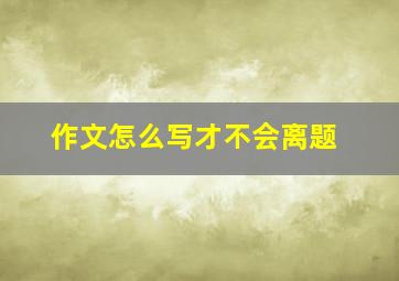 作文怎么写才不会离题