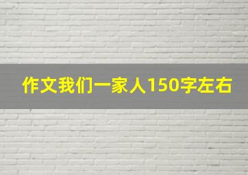 作文我们一家人150字左右