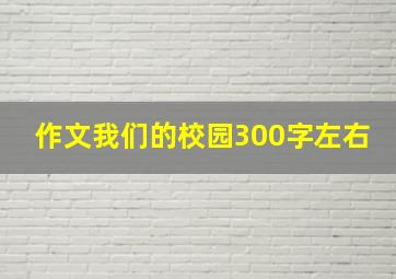 作文我们的校园300字左右