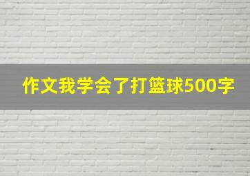 作文我学会了打篮球500字